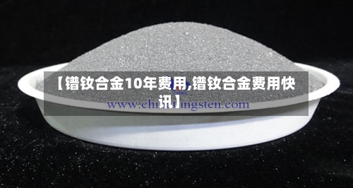 【镨钕合金10年费用,镨钕合金费用快讯】-第3张图片
