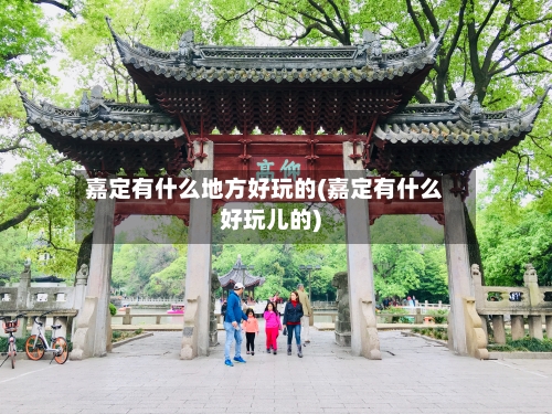 嘉定有什么地方好玩的(嘉定有什么好玩儿的)
