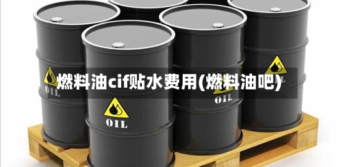 燃料油cif贴水费用(燃料油吧)