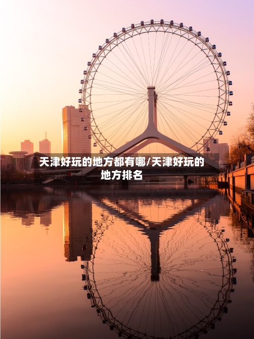 天津好玩的地方都有哪/天津好玩的地方排名-第2张图片