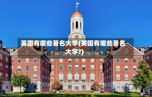 英国有哪些著名大学(英国有哪些著名大学?)