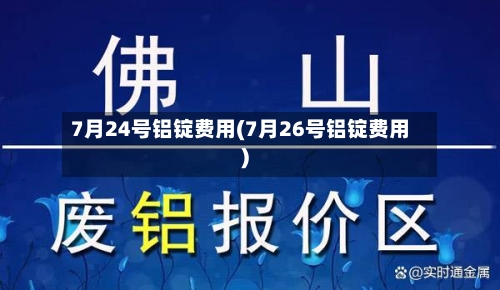 7月24号铝锭费用(7月26号铝锭费用)