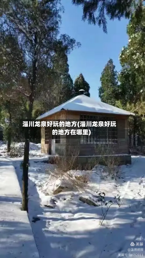 淄川龙泉好玩的地方(淄川龙泉好玩的地方在哪里)