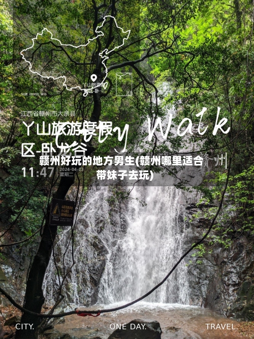 赣州好玩的地方男生(赣州哪里适合带妹子去玩)
