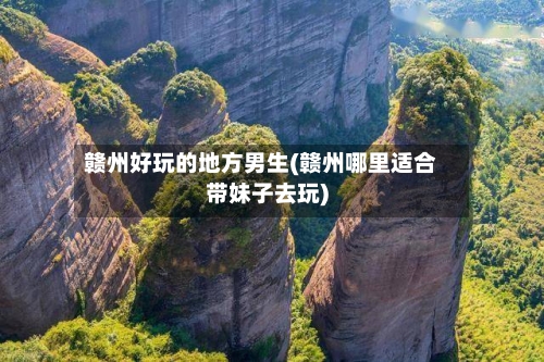 赣州好玩的地方男生(赣州哪里适合带妹子去玩)-第3张图片
