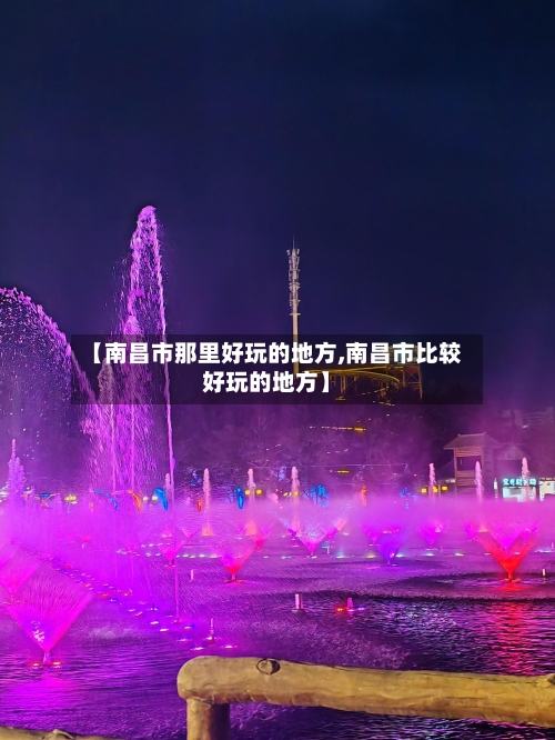 【南昌市那里好玩的地方,南昌市比较好玩的地方】