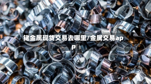 铑金属现货交易去哪里/金属交易app-第2张图片
