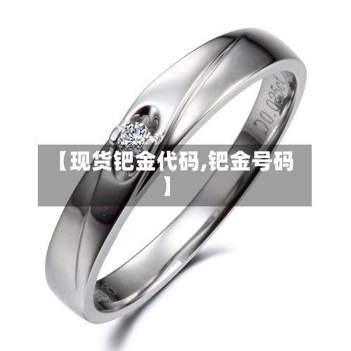 【现货钯金代码,钯金号码】