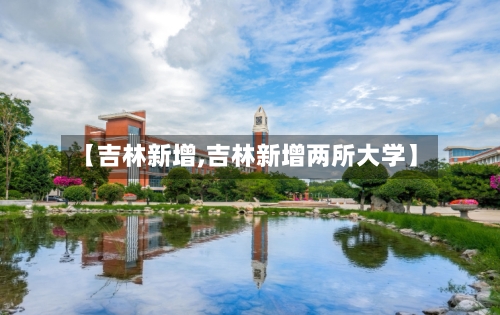 【吉林新增,吉林新增两所大学】