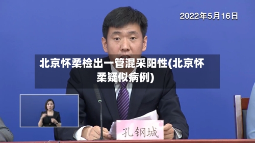 北京怀柔检出一管混采阳性(北京怀柔疑似病例)