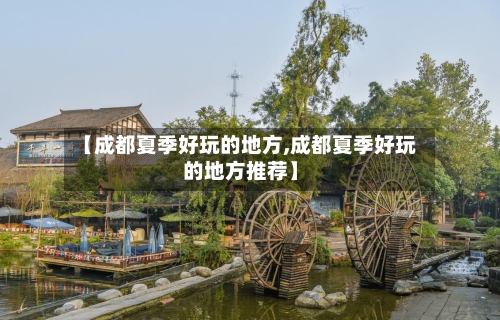【成都夏季好玩的地方,成都夏季好玩的地方推荐】-第3张图片