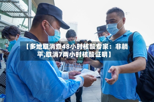 【多地取消查48小时核酸专家:非躺平,取消7两小时核酸证明】