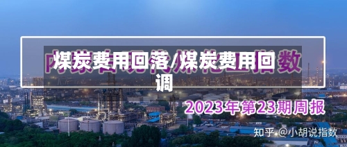 煤炭费用回落/煤炭费用回调