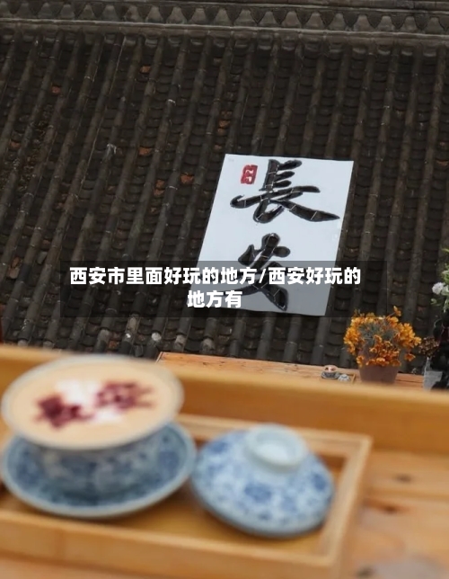 西安市里面好玩的地方/西安好玩的地方有-第2张图片