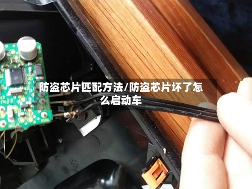 防盗芯片匹配方法/防盗芯片坏了怎么启动车