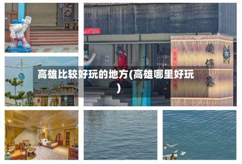高雄比较好玩的地方(高雄哪里好玩)-第2张图片