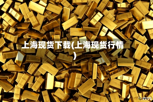上海现货下载(上海现货行情)