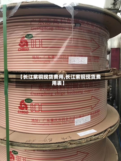 【长江紫铜现货费用,长江紫铜现货费用表】