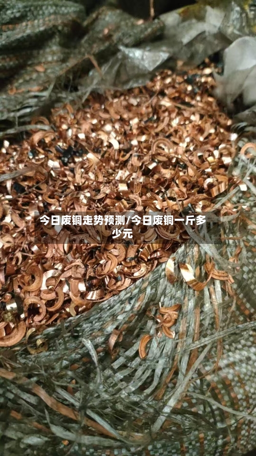 今日废铜走势预测/今日废铜一斤多少元-第2张图片