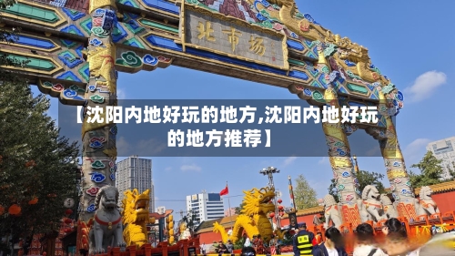 【沈阳内地好玩的地方,沈阳内地好玩的地方推荐】