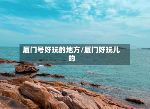 厦门号好玩的地方/厦门好玩儿的-第2张图片