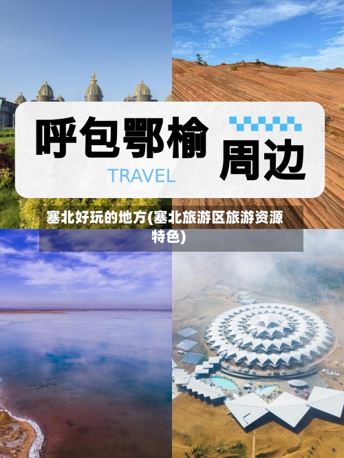 塞北好玩的地方(塞北旅游区旅游资源特色)