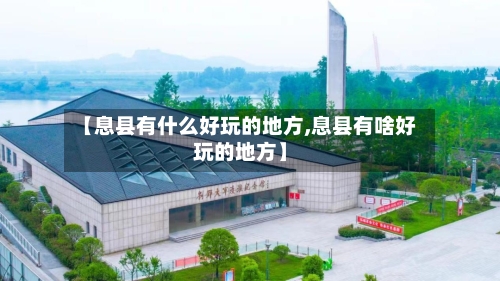 【息县有什么好玩的地方,息县有啥好玩的地方】