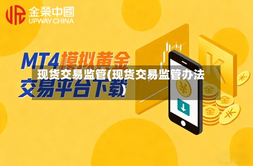 现货交易监管(现货交易监管办法)