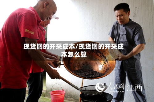 现货铜的开采成本/现货铜的开采成本怎么算