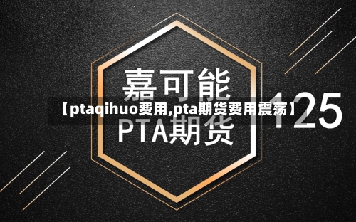 【ptaqihuo费用,pta期货费用震荡】
