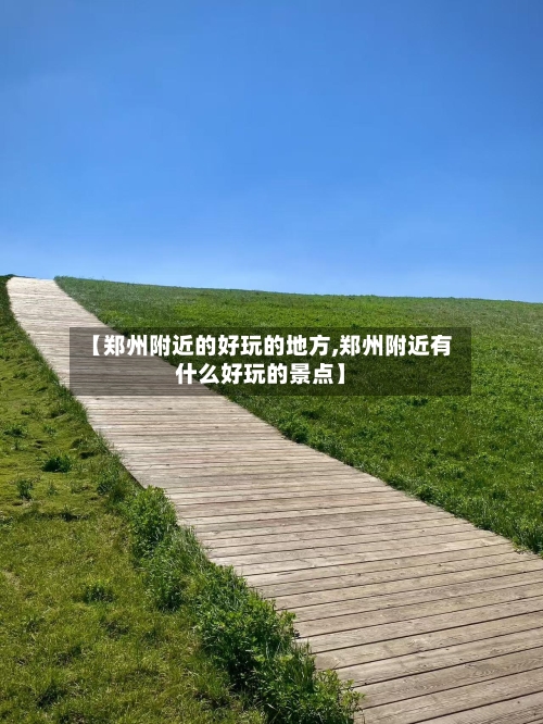 【郑州附近的好玩的地方,郑州附近有什么好玩的景点】