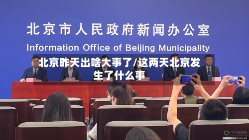 北京昨天出啥大事了/这两天北京发生了什么事