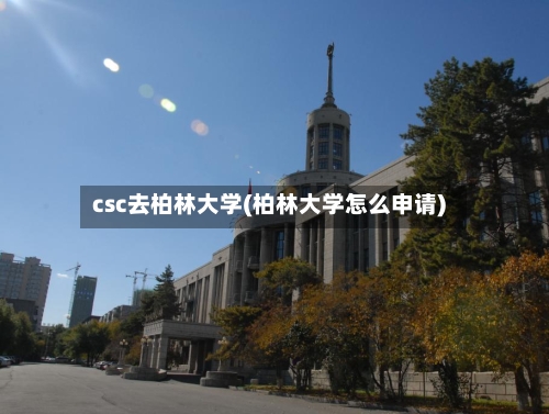csc去柏林大学(柏林大学怎么申请)