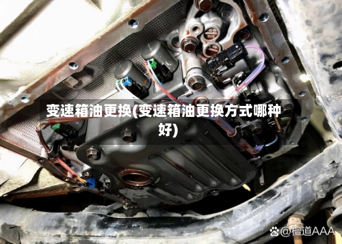 变速箱油更换(变速箱油更换方式哪种好)