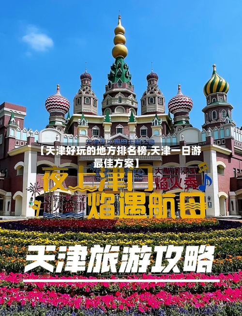 【天津好玩的地方排名榜,天津一日游最佳方案】