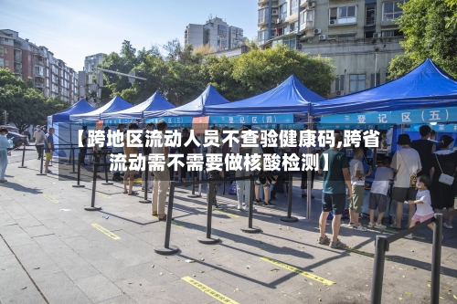 【跨地区流动人员不查验健康码,跨省流动需不需要做核酸检测】