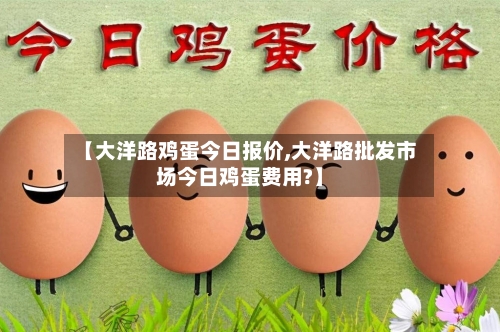 【大洋路鸡蛋今日报价,大洋路批发市场今日鸡蛋费用?】-第3张图片