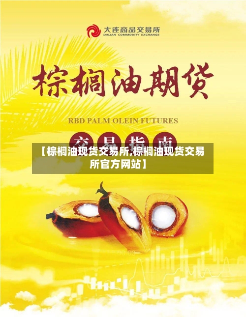 【棕榈油现货交易所,棕榈油现货交易所官方网站】-第3张图片