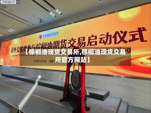 【棕榈油现货交易所,棕榈油现货交易所官方网站】-第2张图片