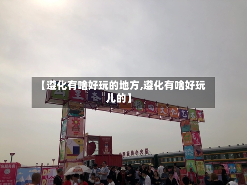 【遵化有啥好玩的地方,遵化有啥好玩儿的】-第3张图片