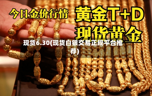 现货6.30(现货白银交易正规平台推荐)