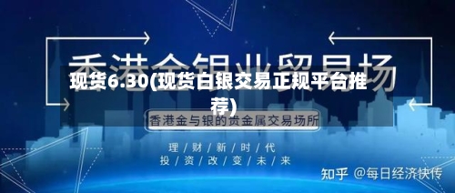 现货6.30(现货白银交易正规平台推荐)-第2张图片