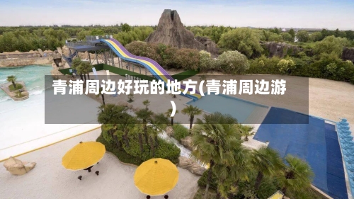 青浦周边好玩的地方(青浦周边游)