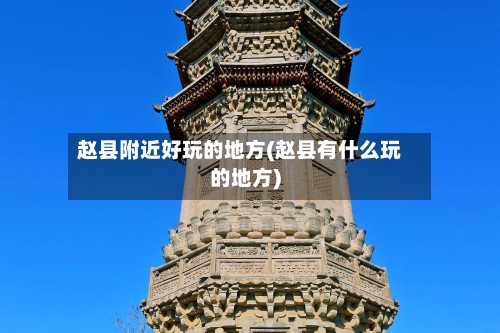 赵县附近好玩的地方(赵县有什么玩的地方)-第3张图片