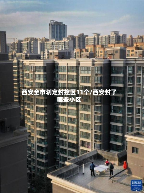 西安全市划定封控区11个/西安封了哪些小区-第2张图片
