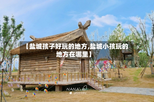 【盐城孩子好玩的地方,盐城小孩玩的地方在哪里】
