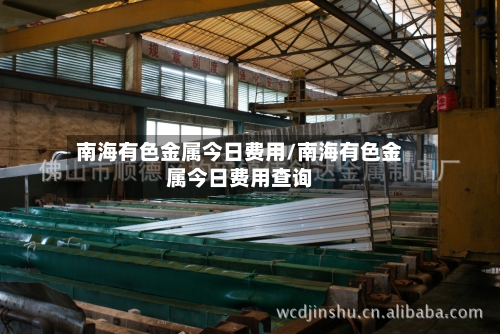 南海有色金属今日费用/南海有色金属今日费用查询