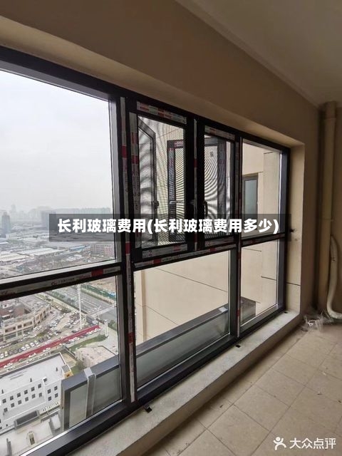 长利玻璃费用(长利玻璃费用多少)