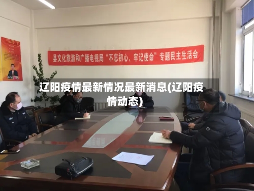 辽阳疫情最新情况最新消息(辽阳疫情动态)-第2张图片
