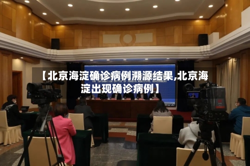 【北京海淀确诊病例溯源结果,北京海淀出现确诊病例】-第2张图片